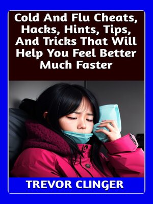 cover image of Cold and Flu Cheats, Hacks, Hints, Tips, and Tricks That Will Help You Feel Better Much Faster